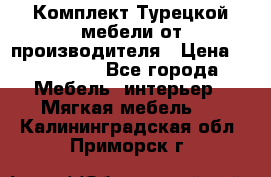 Комплект Турецкой мебели от производителя › Цена ­ 321 000 - Все города Мебель, интерьер » Мягкая мебель   . Калининградская обл.,Приморск г.